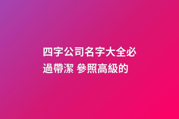 四字公司名字大全必過帶潔 參照高級的-第1張-公司起名-玄機派